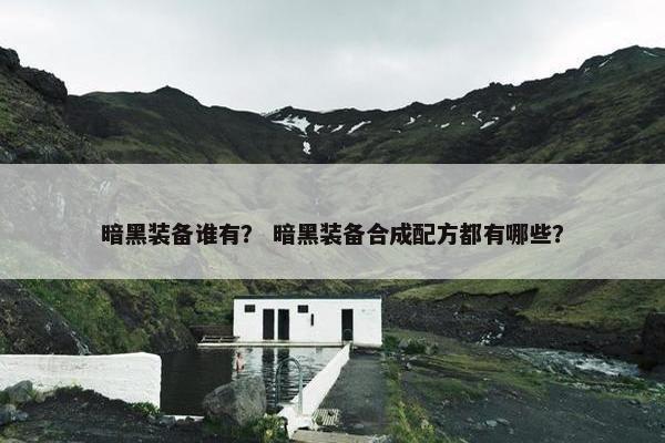 暗黑装备谁有？ 暗黑装备合成配方都有哪些？