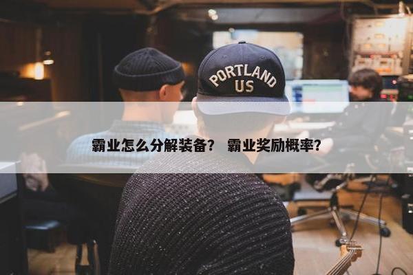 霸业怎么分解装备？ 霸业奖励概率？