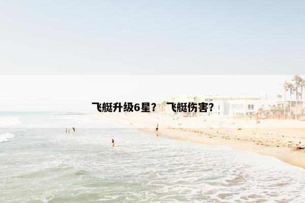 飞艇升级6星？ 飞艇伤害？