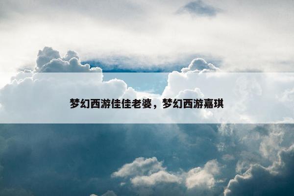 梦幻西游佳佳老婆，梦幻西游嘉琪