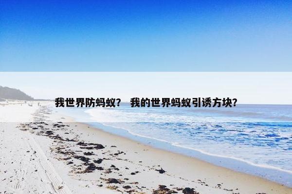 我世界防蚂蚁？ 我的世界蚂蚁引诱方块？