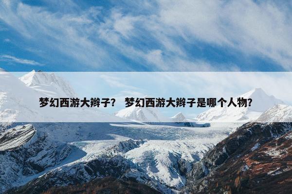 梦幻西游大辫子？ 梦幻西游大辫子是哪个人物？