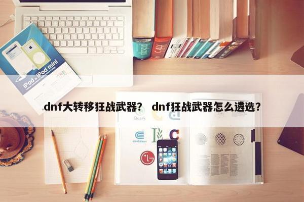 dnf大转移狂战武器？ dnf狂战武器怎么遴选？