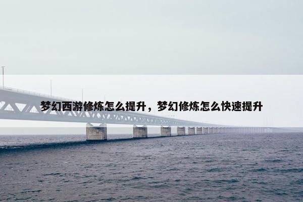 梦幻西游修炼怎么提升，梦幻修炼怎么快速提升