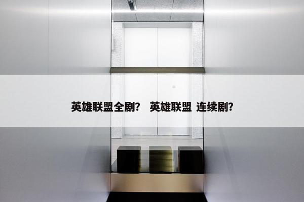 英雄联盟全剧？ 英雄联盟 连续剧？