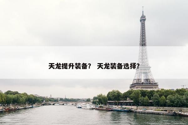 天龙提升装备？ 天龙装备选择？