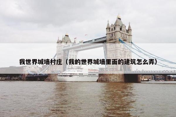我世界城墙村庄（我的世界城墙里面的建筑怎么弄）