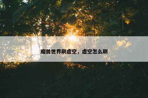 魔兽世界刷虚空，虚空怎么刷