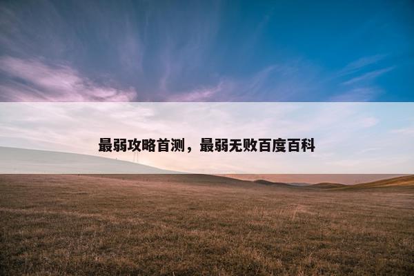 最弱攻略首测，最弱无败百度百科
