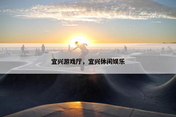 宜兴游戏厅，宜兴休闲娱乐