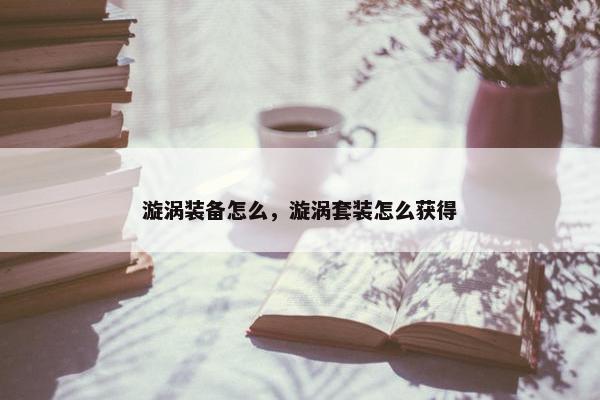 漩涡装备怎么，漩涡套装怎么获得