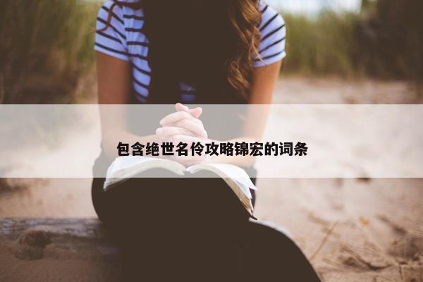 包含绝世名伶攻略锦宏的词条