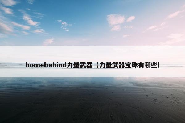 homebehind力量武器（力量武器宝珠有哪些）