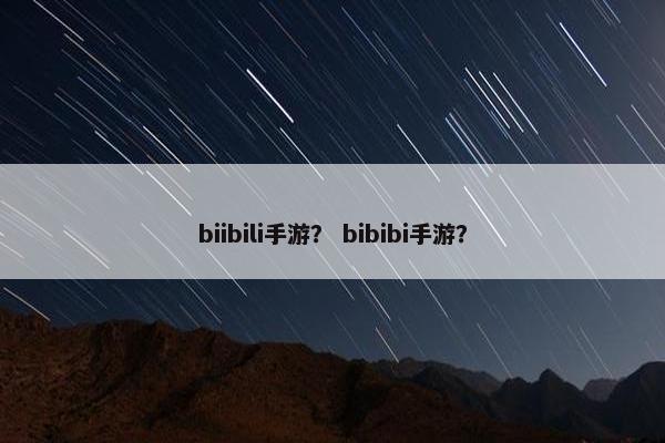 biibili手游？ bibibi手游？