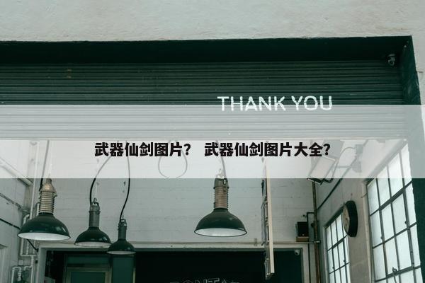 武器仙剑图片？ 武器仙剑图片大全？