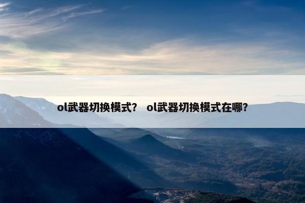 ol武器切换模式？ ol武器切换模式在哪？