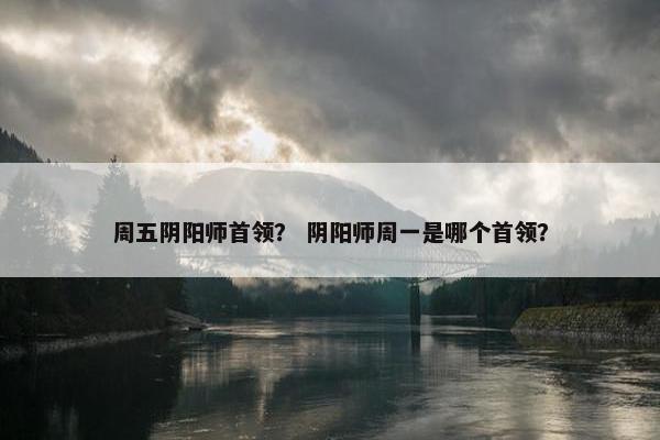 周五阴阳师首领？ 阴阳师周一是哪个首领？