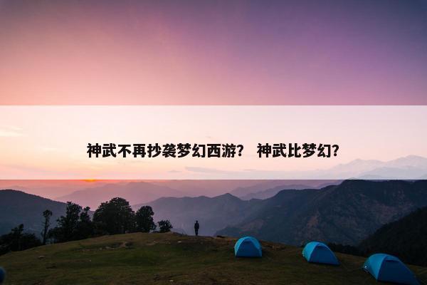 神武不再抄袭梦幻西游？ 神武比梦幻？