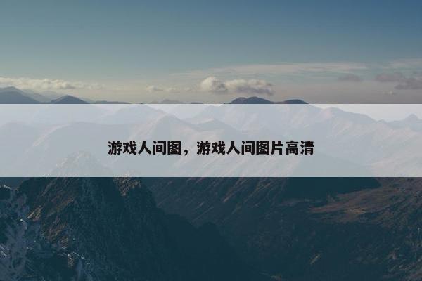 游戏人间图，游戏人间图片高清