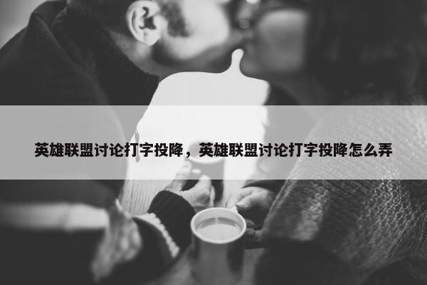 英雄联盟讨论打字投降，英雄联盟讨论打字投降怎么弄
