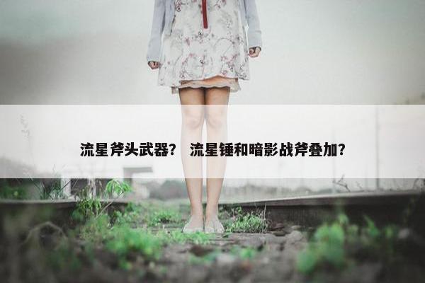 流星斧头武器？ 流星锤和暗影战斧叠加？