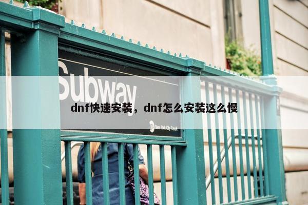 dnf快速安装，dnf怎么安装这么慢