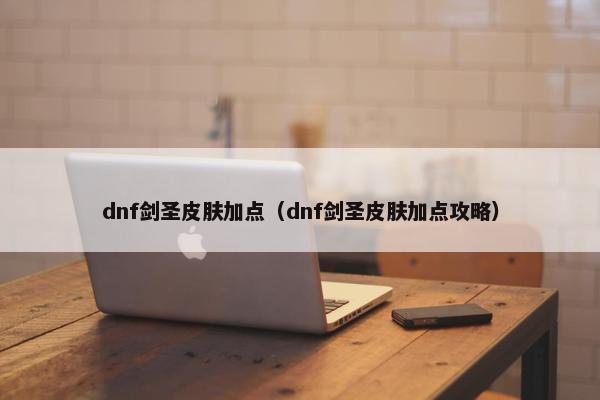 dnf剑圣皮肤加点（dnf剑圣皮肤加点攻略）