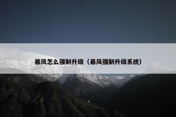 暴风怎么强制升级（暴风强制升级系统）