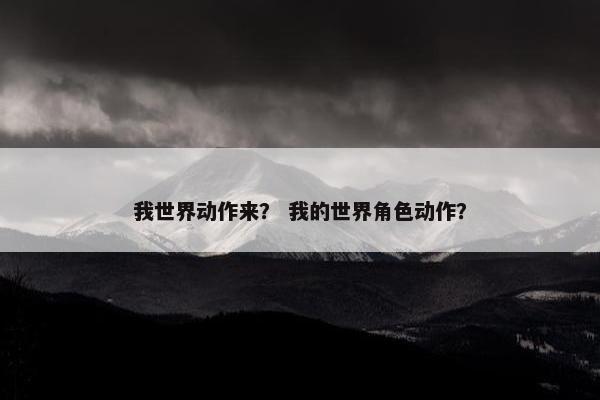 我世界动作来？ 我的世界角色动作？