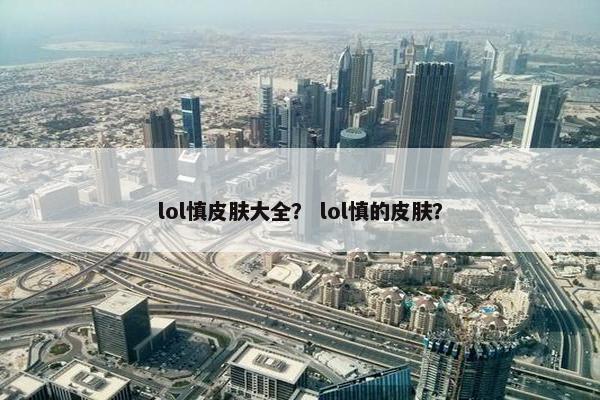 lol慎皮肤大全？ lol慎的皮肤？