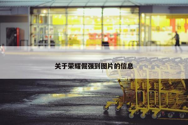 关于荣耀倔强到图片的信息