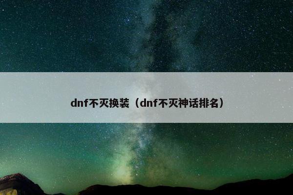 dnf不灭换装（dnf不灭神话排名）