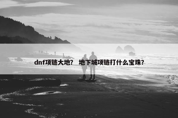 dnf项链大地？ 地下城项链打什么宝珠？