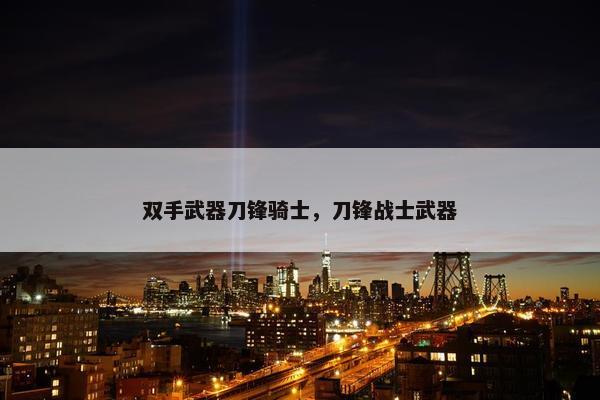 双手武器刀锋骑士，刀锋战士武器