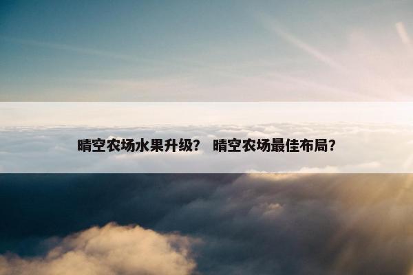 晴空农场水果升级？ 晴空农场最佳布局？
