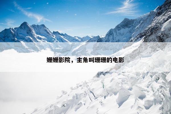 姗姗影院，主角叫珊珊的电影
