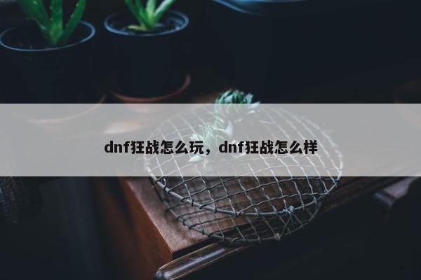 dnf狂战怎么玩，dnf狂战怎么样