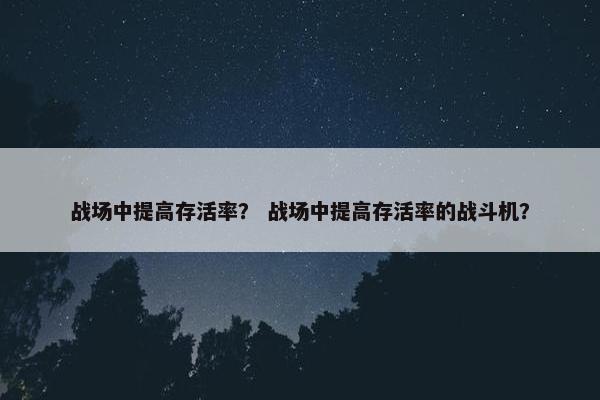 战场中提高存活率？ 战场中提高存活率的战斗机？