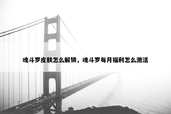 魂斗罗皮肤怎么解锁，魂斗罗每月福利怎么激活