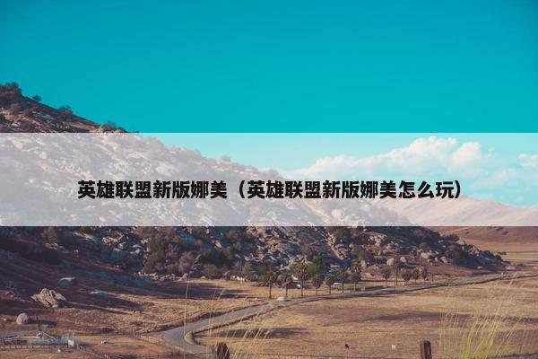 英雄联盟新版娜美（英雄联盟新版娜美怎么玩）