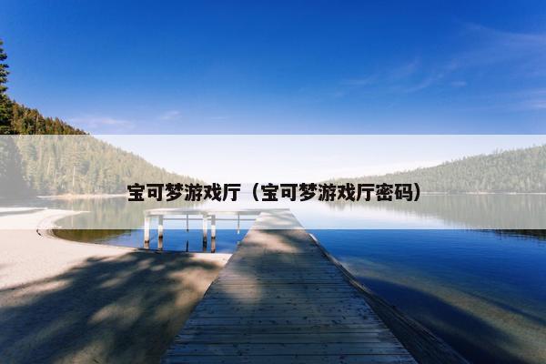 宝可梦游戏厅（宝可梦游戏厅密码）
