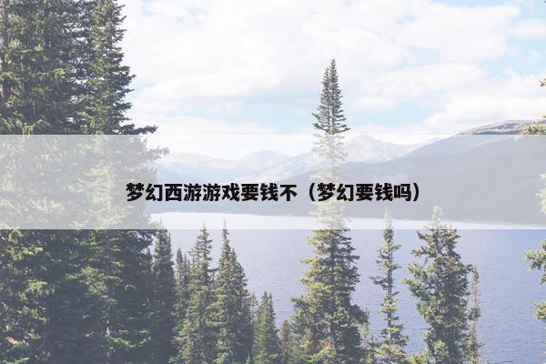 梦幻西游游戏要钱不（梦幻要钱吗）