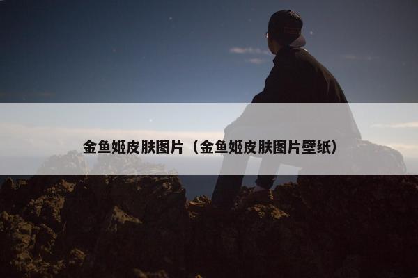 金鱼姬皮肤图片（金鱼姬皮肤图片壁纸）
