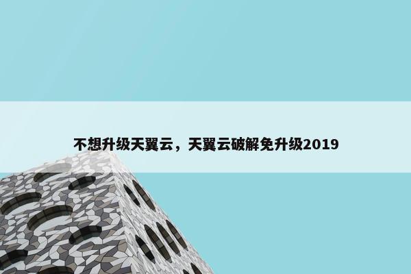 不想升级天翼云，天翼云破解免升级2019