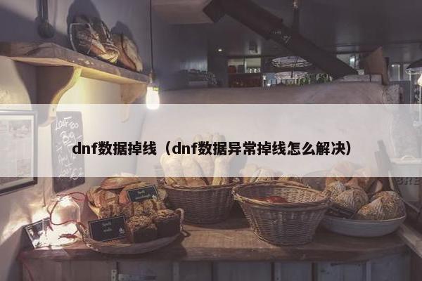 dnf数据掉线（dnf数据异常掉线怎么解决）
