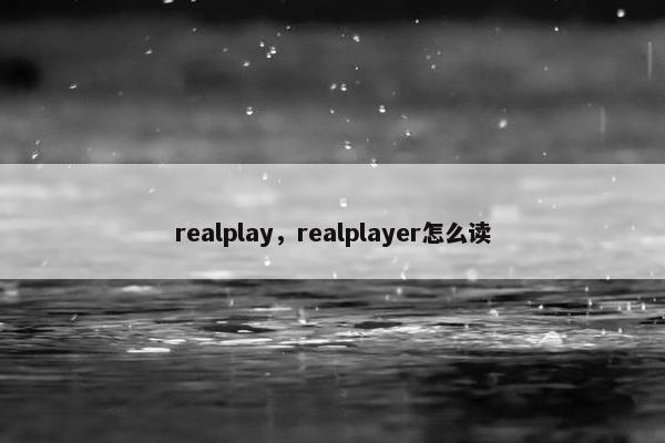 realplay，realplayer怎么读