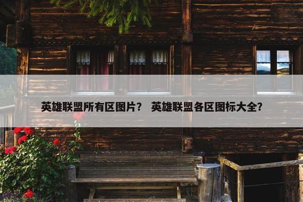 英雄联盟所有区图片？ 英雄联盟各区图标大全？