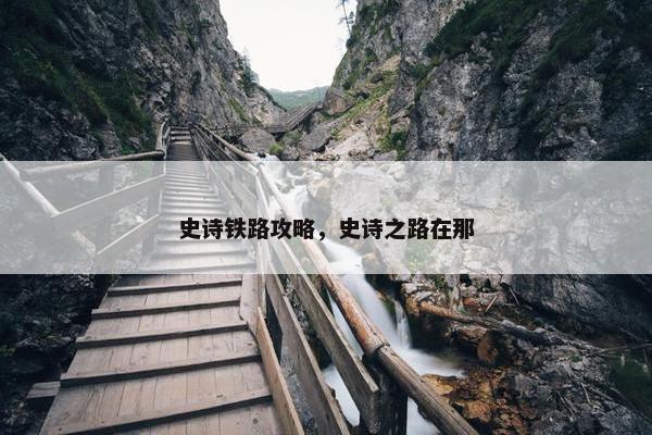 史诗铁路攻略，史诗之路在那