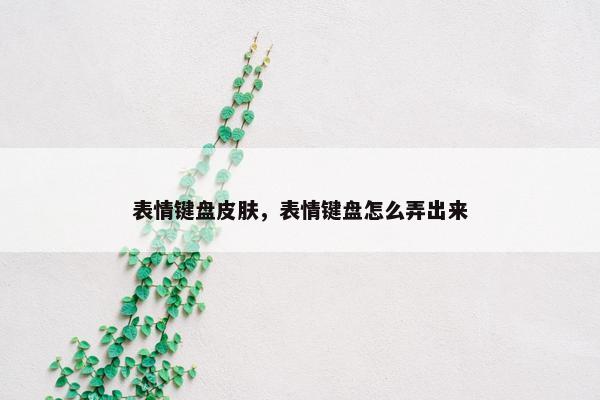 表情键盘皮肤，表情键盘怎么弄出来