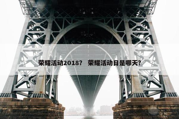 荣耀活动2018？ 荣耀活动日是哪天？